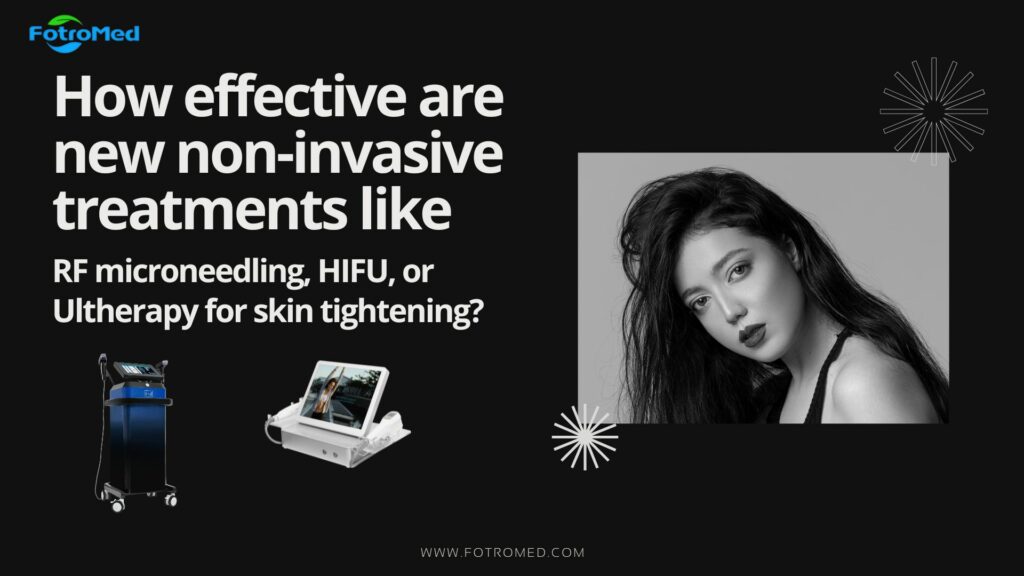 RFマイクロニードリング、HIFU、ウルセラなどの新しい非侵襲的治療は皮膚の引き締めにどれほど効果的か